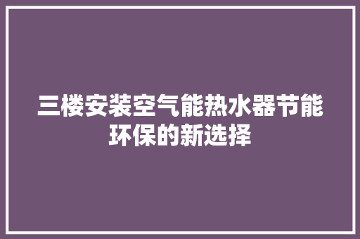 三楼安装空气能热水器节能环保的新选择 灯具安装