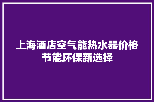 上海酒店空气能热水器价格节能环保新选择 热水器