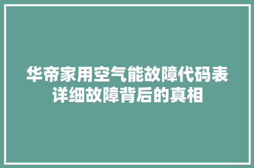 华帝家用空气能故障代码表详细故障背后的真相 贴膜