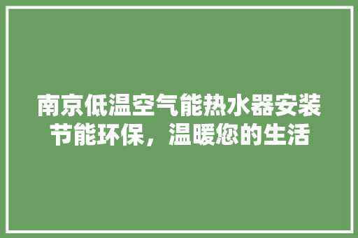 南京低温空气能热水器安装节能环保，温暖您的生活 龙头管件