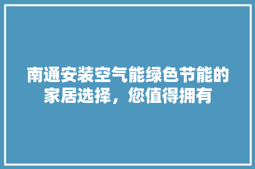 南通安装空气能绿色节能的家居选择，您值得拥有 翻新改色