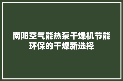 南阳空气能热泵干燥机节能环保的干燥新选择 热水器