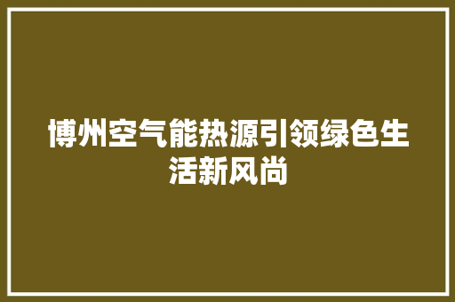 博州空气能热源引领绿色生活新风尚 水电维修
