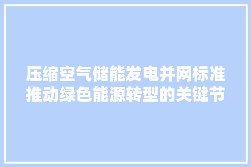 压缩空气储能发电并网标准推动绿色能源转型的关键节点 旧房改造