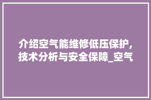 介绍空气能维修低压保护,技术分析与安全保障_空气能维修低压保护 介绍空气能维修低压保护,技术分析与安全保障_空气能维修低压保护 洁具维修