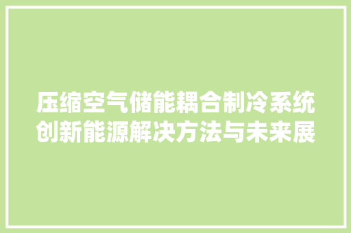 压缩空气储能耦合制冷系统创新能源解决方法与未来展望 冰箱