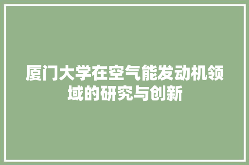 厦门大学在空气能发动机领域的研究与创新 清洁保养