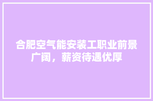 合肥空气能安装工职业前景广阔，薪资待遇优厚 清洁保养