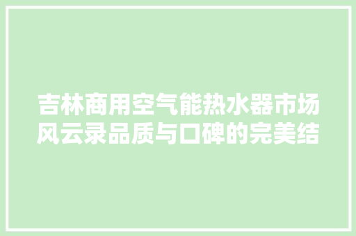 吉林商用空气能热水器市场风云录品质与口碑的完美结合 翻新改色