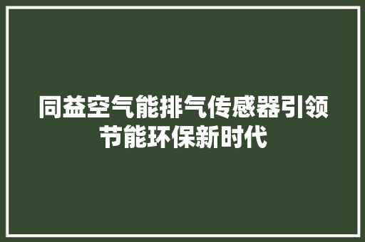 同益空气能排气传感器引领节能环保新时代 翻新改色