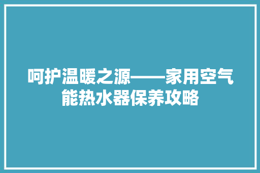 呵护温暖之源——家用空气能热水器保养攻略 清洁保养