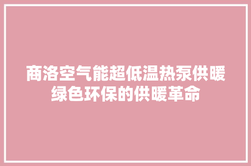 商洛空气能超低温热泵供暖绿色环保的供暖革命 热水器