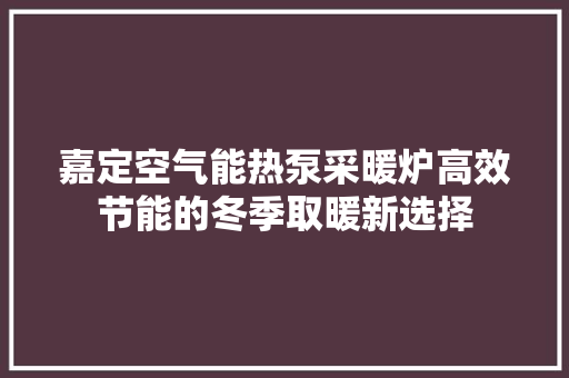 嘉定空气能热泵采暖炉高效节能的冬季取暖新选择 装修设计