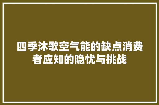 四季沐歌空气能的缺点消费者应知的隐忧与挑战 家具修理