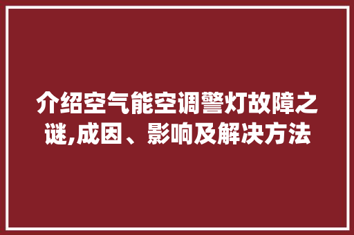 介绍空气能空调警灯故障之谜,成因、影响及解决方法_空气能空调警灯故障 介绍空气能空调警灯故障之谜,成因、影响及解决方法_空气能空调警灯故障 翻新改色