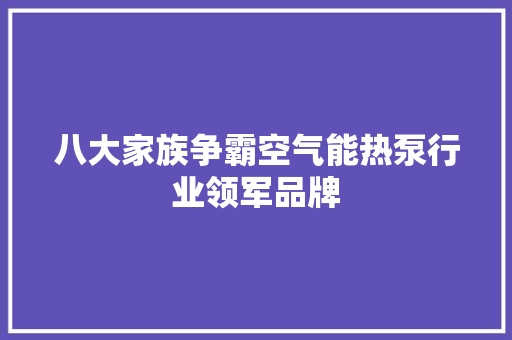 八大家族争霸空气能热泵行业领军品牌 水电维修