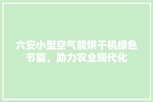 六安小型空气能烘干机绿色节能，助力农业现代化 水电维修