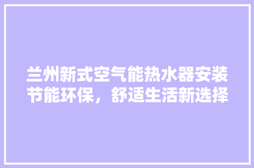 兰州新式空气能热水器安装节能环保，舒适生活新选择 冰箱
