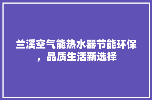 兰溪空气能热水器节能环保，品质生活新选择 翻新改色