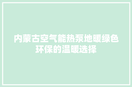 内蒙古空气能热泵地暖绿色环保的温暖选择 水电维修