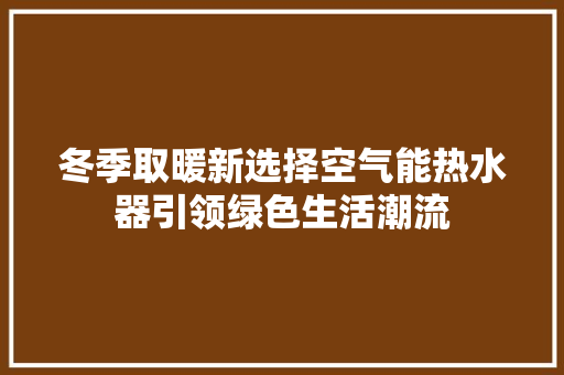 冬季取暖新选择空气能热水器引领绿色生活潮流 灯具安装