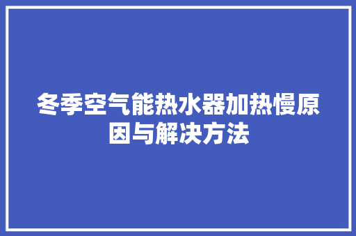 冬季空气能热水器加热慢原因与解决方法 热水器