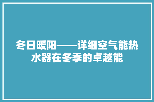 冬日暖阳——详细空气能热水器在冬季的卓越能 洁具维修