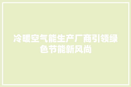 冷暖空气能生产厂商引领绿色节能新风尚 水电维修