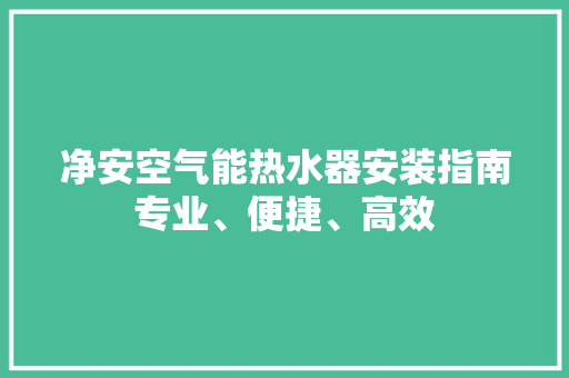 净安空气能热水器安装指南专业、便捷、高效 翻新改色