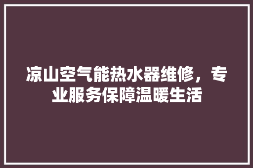 凉山空气能热水器维修，专业服务保障温暖生活 空调