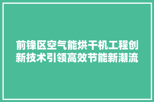 前锋区空气能烘干机工程创新技术引领高效节能新潮流 装修设计