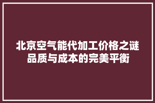北京空气能代加工价格之谜品质与成本的完美平衡 局部翻新
