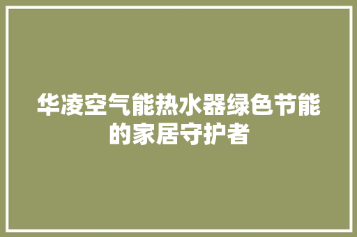 华凌空气能热水器绿色节能的家居守护者 清洁保养