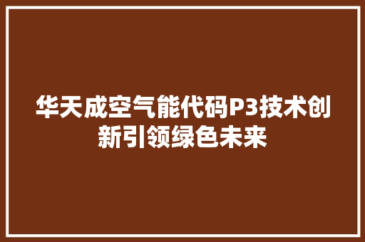 华天成空气能代码P3技术创新引领绿色未来 家电维护