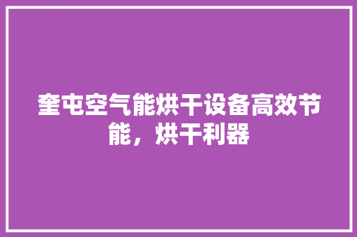 奎屯空气能烘干设备高效节能，烘干利器 水电维修