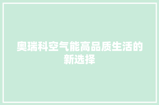 奥瑞科空气能高品质生活的新选择 洁具维修