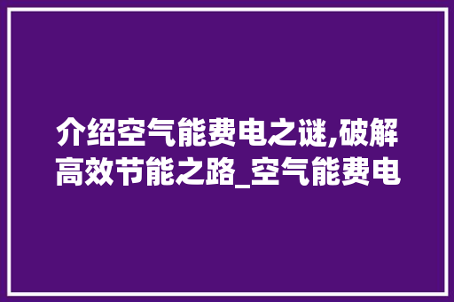 介绍空气能费电之谜,破解高效节能之路_空气能费电怎么解决 介绍空气能费电之谜,破解高效节能之路_空气能费电怎么解决 旧房改造