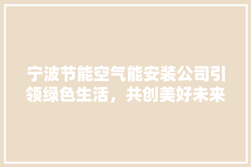 宁波节能空气能安装公司引领绿色生活，共创美好未来 贴膜