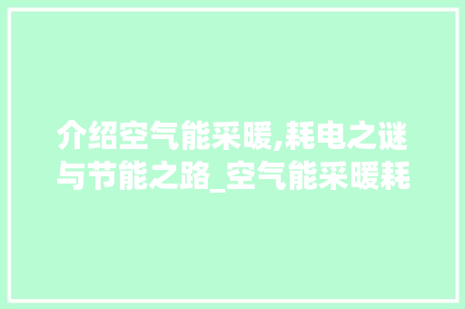 介绍空气能采暖,耗电之谜与节能之路_空气能采暖耗电严重 家居维修 介绍空气能采暖,耗电之谜与节能之路_空气能采暖耗电严重 介绍空气能采暖,耗电之谜与节能之路_空气能采暖耗电严重 家居维修