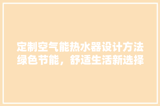 定制空气能热水器设计方法绿色节能，舒适生活新选择 热水器