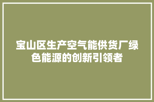 宝山区生产空气能供货厂绿色能源的创新引领者 翻新改色