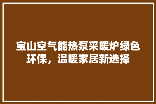 宝山空气能热泵采暖炉绿色环保，温暖家居新选择 翻新改色