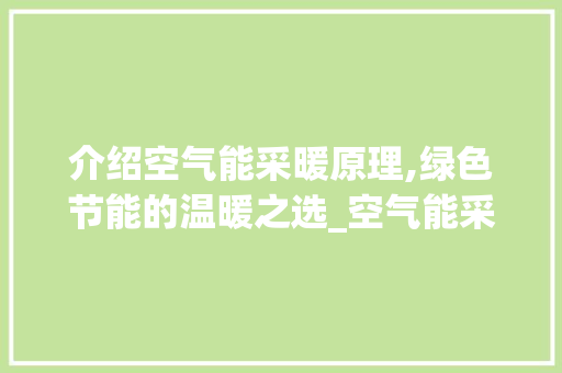 介绍空气能采暖原理,绿色节能的温暖之选_空气能采暖啥原理 介绍空气能采暖原理,绿色节能的温暖之选_空气能采暖啥原理 空调