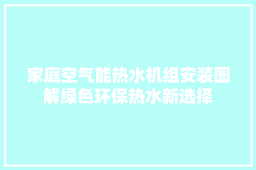 家庭空气能热水机组安装图解绿色环保热水新选择 洁具维修