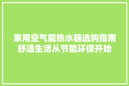 家用空气能热水器选购指南舒适生活从节能环保开始 龙头管件