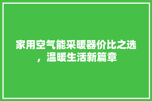 家用空气能采暖器价比之选，温暖生活新篇章 贴膜
