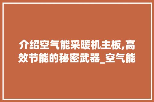 介绍空气能采暖机主板,高效节能的秘密武器_空气能采暖机主板 介绍空气能采暖机主板,高效节能的秘密武器_空气能采暖机主板 水电维修