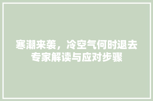 寒潮来袭，冷空气何时退去专家解读与应对步骤 洁具维修