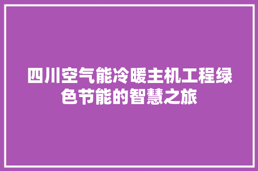 四川空气能冷暖主机工程绿色节能的智慧之旅 空调
