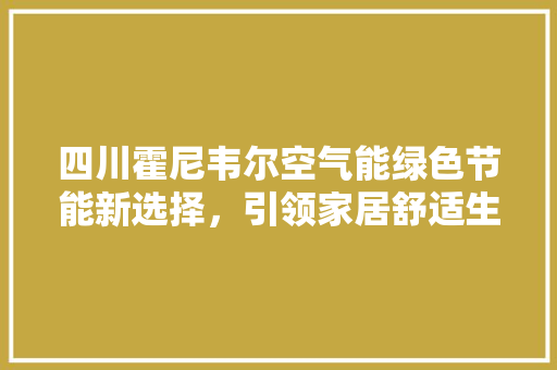 四川霍尼韦尔空气能绿色节能新选择，引领家居舒适生活 旧房改造